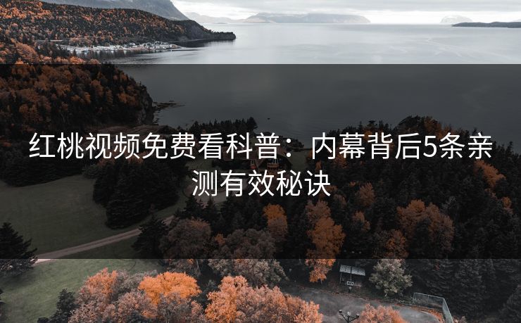 红桃视频免费看科普：内幕背后5条亲测有效秘诀