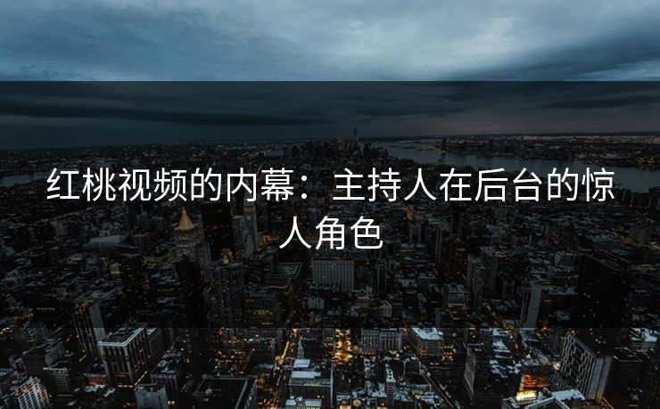 红桃视频的内幕：主持人在后台的惊人角色