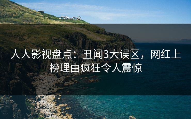 人人影视盘点：丑闻3大误区，网红上榜理由疯狂令人震惊